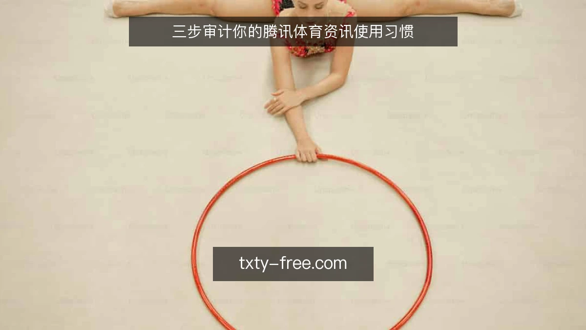 三步审计你的腾讯体育资讯使用习惯