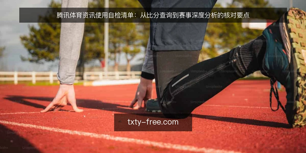 腾讯体育资讯使用自检清单:从比分查询到赛事深度分析的核对要点 — 信号观察:哪些使用场景最需要警惕 配图