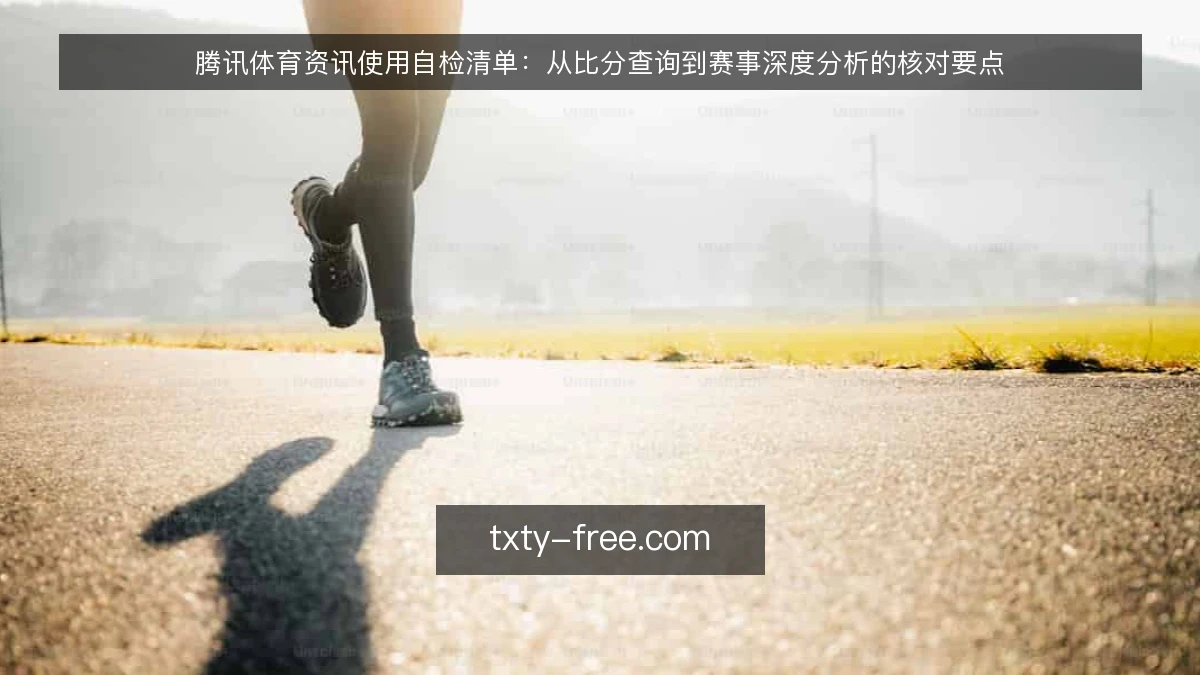 腾讯体育资讯使用自检清单：从比分查询到赛事深度分析的核对要点