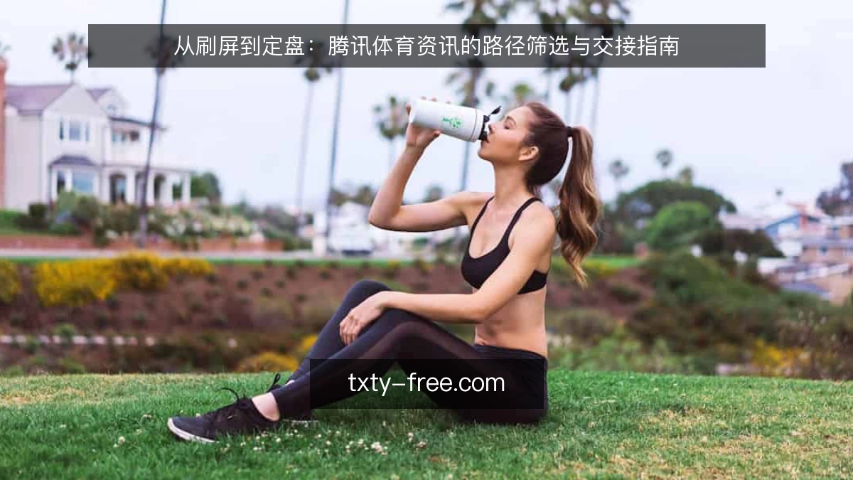 从刷屏到定盘：腾讯体育资讯的路径筛选与交接指南