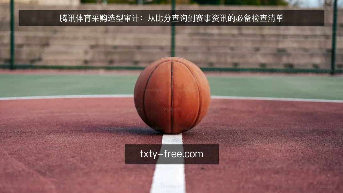 腾讯体育采购选型审计：从比分查询到赛事资讯的必备检查清单