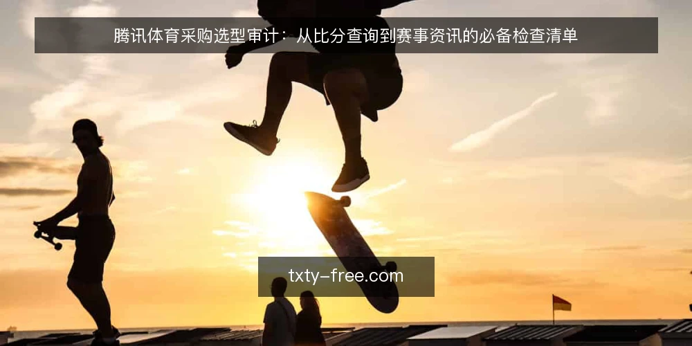 腾讯体育采购选型审计:从比分查询到赛事资讯的必备检查清单 — 为什么现在需要审计你的体育资讯平台 配图