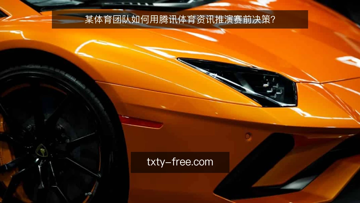 某体育团队如何用腾讯体育资讯推演赛前决策？
