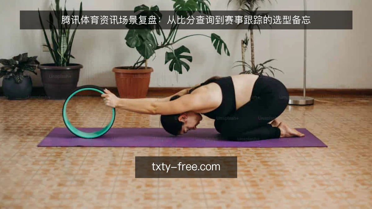 腾讯体育资讯场景复盘：从比分查询到赛事跟踪的选型备忘
