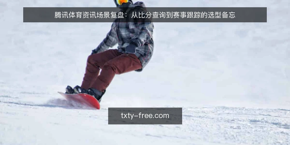 腾讯体育资讯场景复盘:从比分查询到赛事跟踪的选型备忘 — 信号观察:哪些场景会触发对腾讯体育的依赖 配图