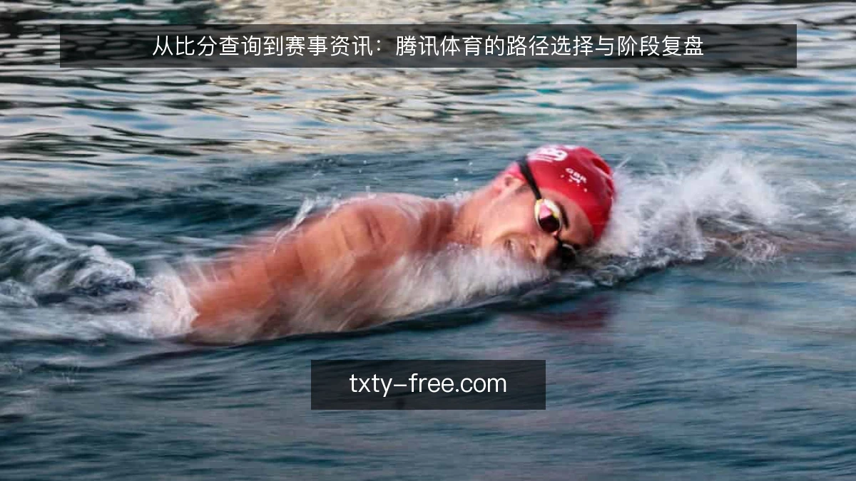 从比分查询到赛事资讯：腾讯体育的路径选择与阶段复盘