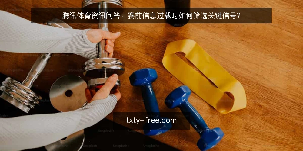 腾讯体育资讯问答:赛前信息过载时如何筛选关键信号? — 赛前两小时,你面对的是什么局面? 配图