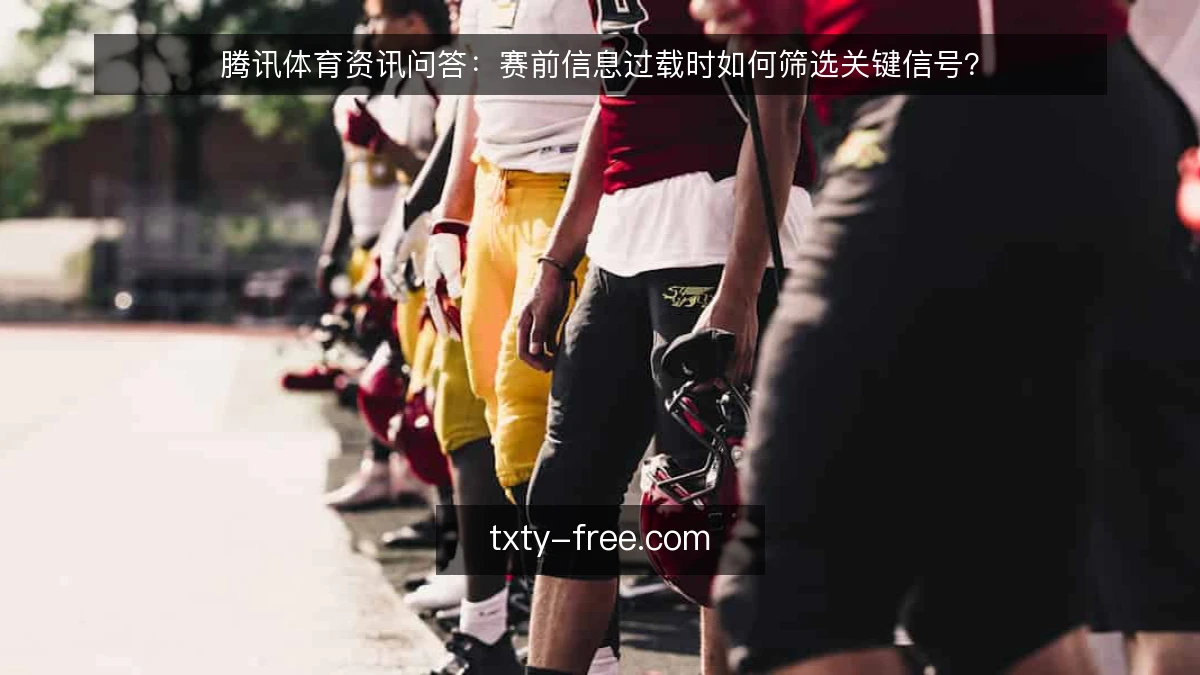 腾讯体育资讯问答：赛前信息过载时如何筛选关键信号？