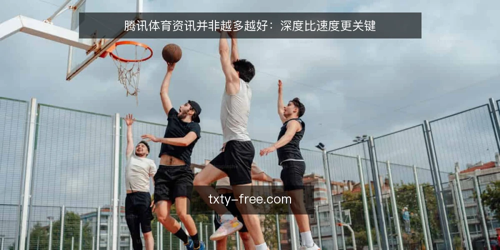 腾讯体育资讯并非越多越好:深度比速度更关键 — 导言:腾讯体育资讯的价值不在量,而在质 配图