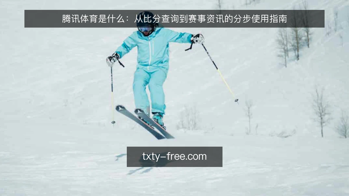 腾讯体育是什么：从比分查询到赛事资讯的分步使用指南