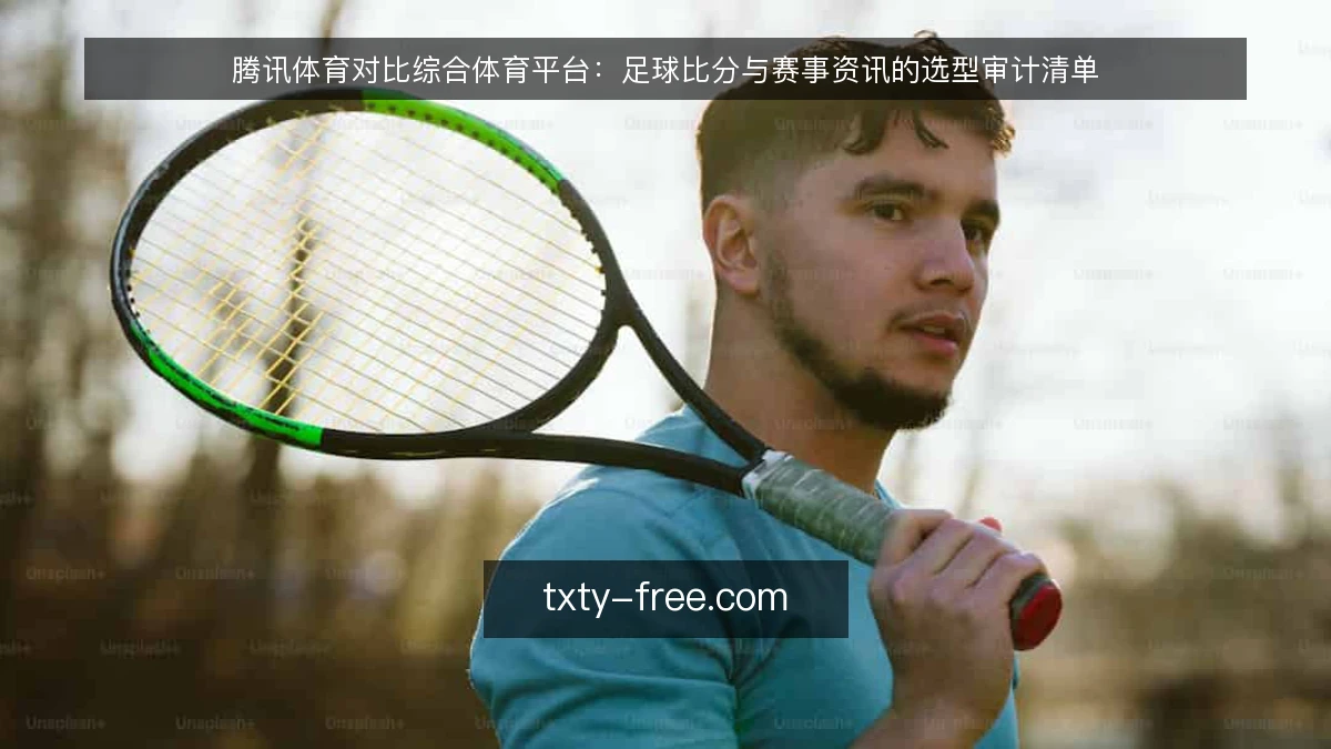 腾讯体育对比综合体育平台：足球比分与赛事资讯的选型审计清单