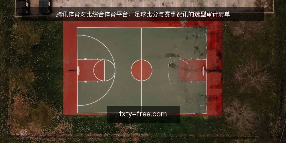 腾讯体育对比综合体育平台:足球比分与赛事资讯的选型审计清单 — 为什么现在需要做一次选型审计 配图