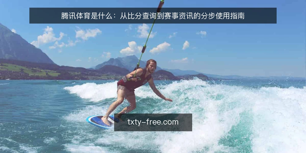 腾讯体育是什么:从比分查询到赛事资讯的分步使用指南 — 先明确腾讯体育是什么 配图
