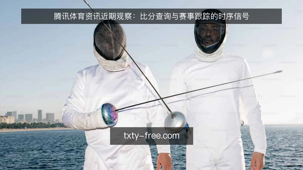 腾讯体育资讯近期观察:比分查询与赛事跟踪的时序信号