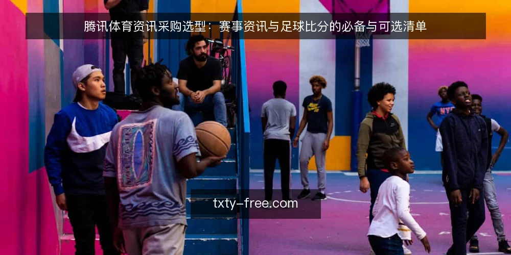 腾讯体育资讯采购选型：赛事资讯与足球比分的必备与可选清单 — 信息泛滥下的选型起点 配图