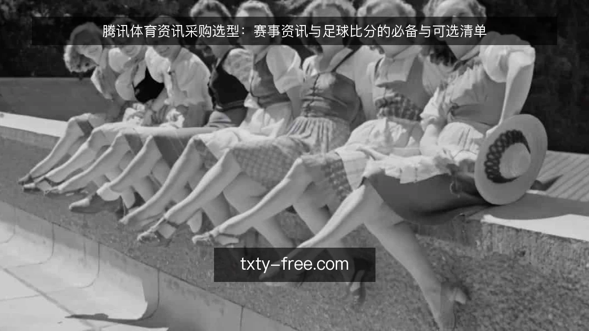 腾讯体育资讯采购选型：赛事资讯与足球比分的必备与可选清单