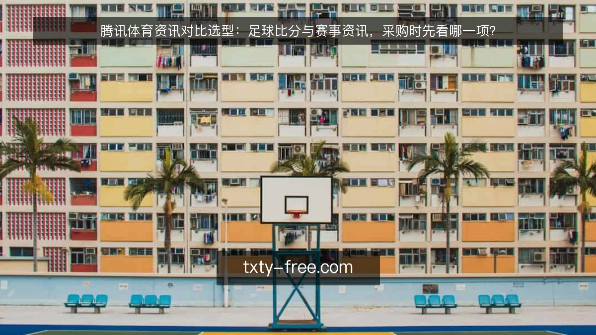 腾讯体育资讯对比选型：足球比分与赛事资讯，采购时先看哪一项？